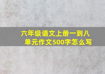 六年级语文上册一到八单元作文500字怎么写