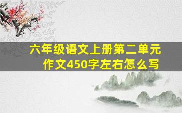 六年级语文上册第二单元作文450字左右怎么写