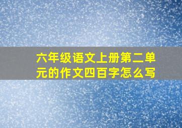 六年级语文上册第二单元的作文四百字怎么写