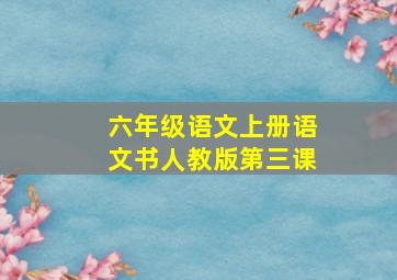 六年级语文上册语文书人教版第三课