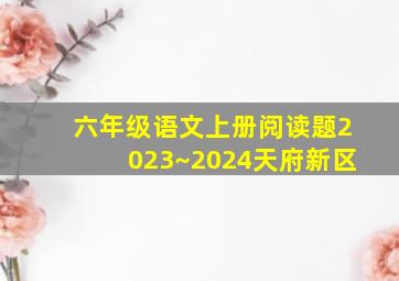 六年级语文上册阅读题2023~2024天府新区