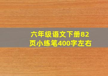 六年级语文下册82页小练笔400字左右