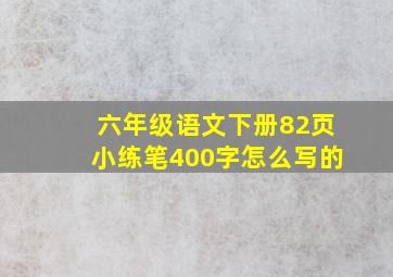 六年级语文下册82页小练笔400字怎么写的