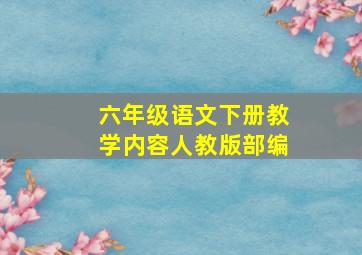 六年级语文下册教学内容人教版部编