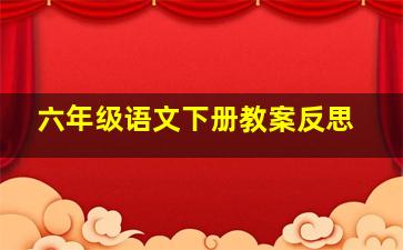 六年级语文下册教案反思