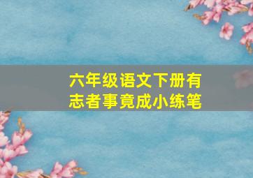 六年级语文下册有志者事竟成小练笔