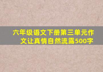 六年级语文下册第三单元作文让真情自然流露500字