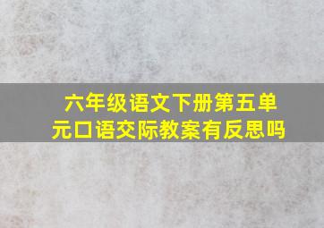 六年级语文下册第五单元口语交际教案有反思吗