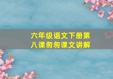 六年级语文下册第八课匆匆课文讲解