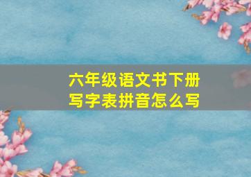 六年级语文书下册写字表拼音怎么写