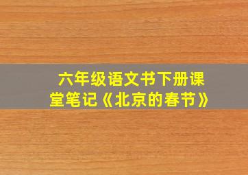 六年级语文书下册课堂笔记《北京的春节》