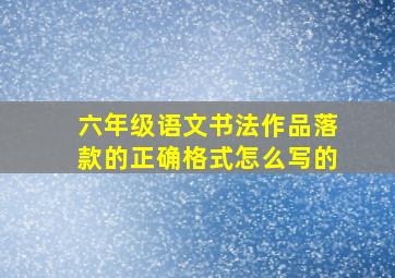 六年级语文书法作品落款的正确格式怎么写的