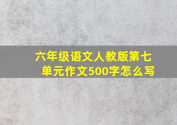 六年级语文人教版第七单元作文500字怎么写