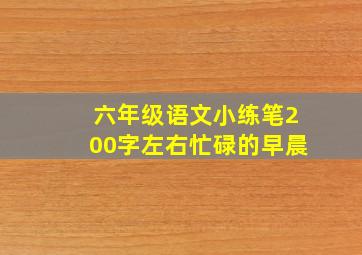 六年级语文小练笔200字左右忙碌的早晨