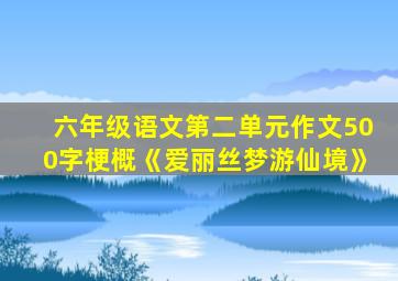 六年级语文第二单元作文500字梗概《爱丽丝梦游仙境》