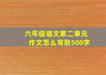 六年级语文第二单元作文怎么写到500字