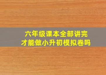 六年级课本全部讲完才能做小升初模拟卷吗