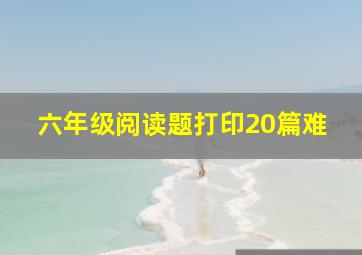 六年级阅读题打印20篇难