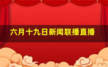 六月十九日新闻联播直播