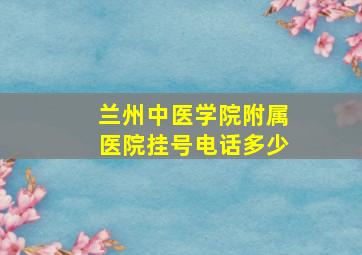 兰州中医学院附属医院挂号电话多少