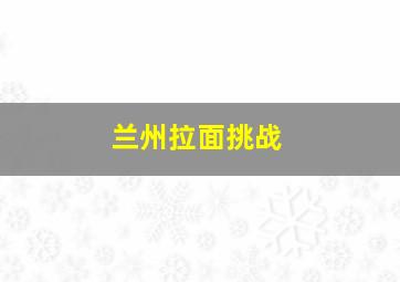 兰州拉面挑战