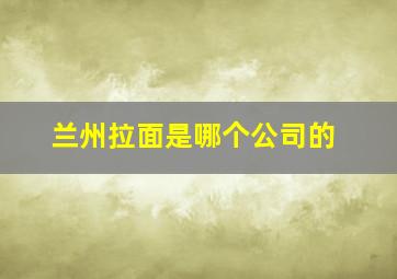 兰州拉面是哪个公司的