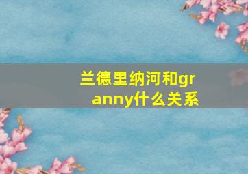 兰德里纳河和granny什么关系