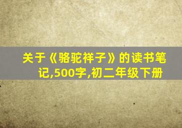 关于《骆驼祥子》的读书笔记,500字,初二年级下册