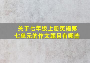 关于七年级上册英语第七单元的作文题目有哪些