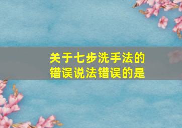 关于七步洗手法的错误说法错误的是