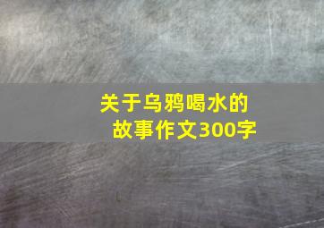 关于乌鸦喝水的故事作文300字