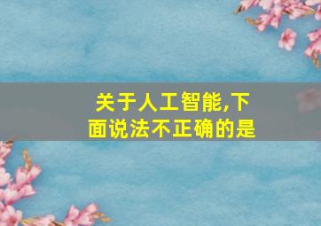 关于人工智能,下面说法不正确的是