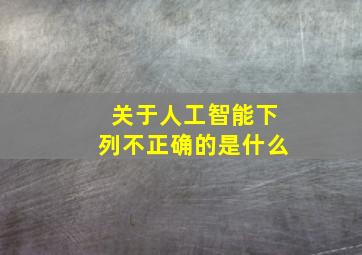 关于人工智能下列不正确的是什么