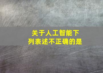 关于人工智能下列表述不正确的是