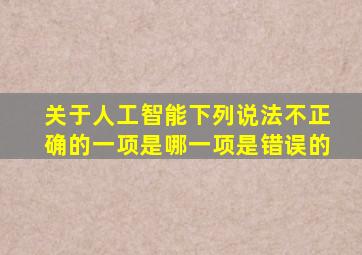 关于人工智能下列说法不正确的一项是哪一项是错误的