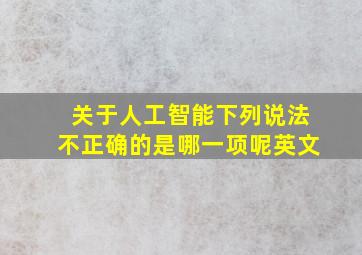 关于人工智能下列说法不正确的是哪一项呢英文