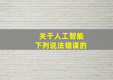 关于人工智能下列说法错误的