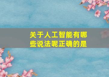 关于人工智能有哪些说法呢正确的是