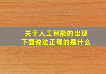 关于人工智能的出现下面说法正确的是什么