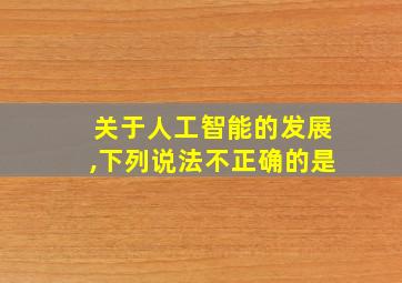 关于人工智能的发展,下列说法不正确的是