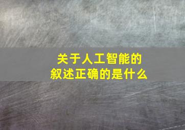 关于人工智能的叙述正确的是什么