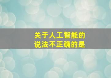 关于人工智能的说法不正确的是