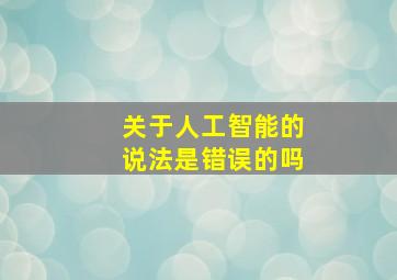 关于人工智能的说法是错误的吗