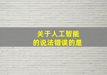 关于人工智能的说法错误的是