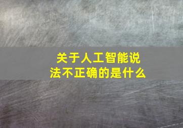 关于人工智能说法不正确的是什么