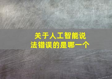 关于人工智能说法错误的是哪一个