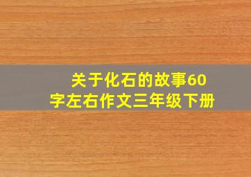 关于化石的故事60字左右作文三年级下册