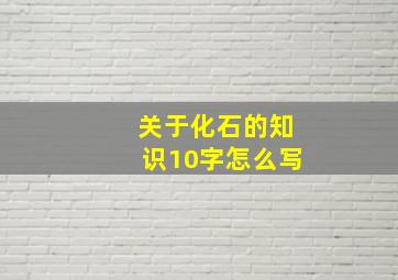 关于化石的知识10字怎么写