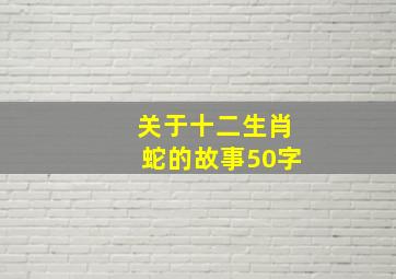 关于十二生肖蛇的故事50字