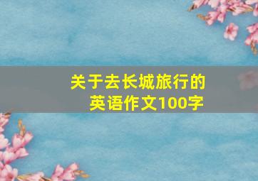 关于去长城旅行的英语作文100字